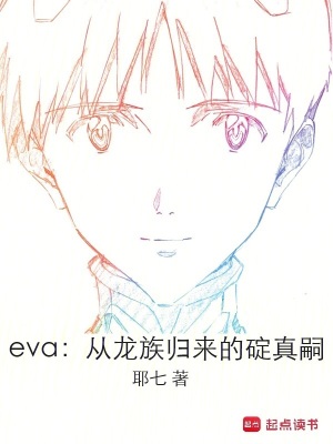 eva：从龙族归来的碇真嗣最新章节