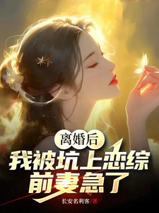 离婚后，我被坑上恋综，前妻急了最新章节