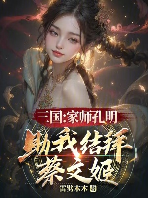 三国：家师孔明，助我结拜蔡文姬最新章节